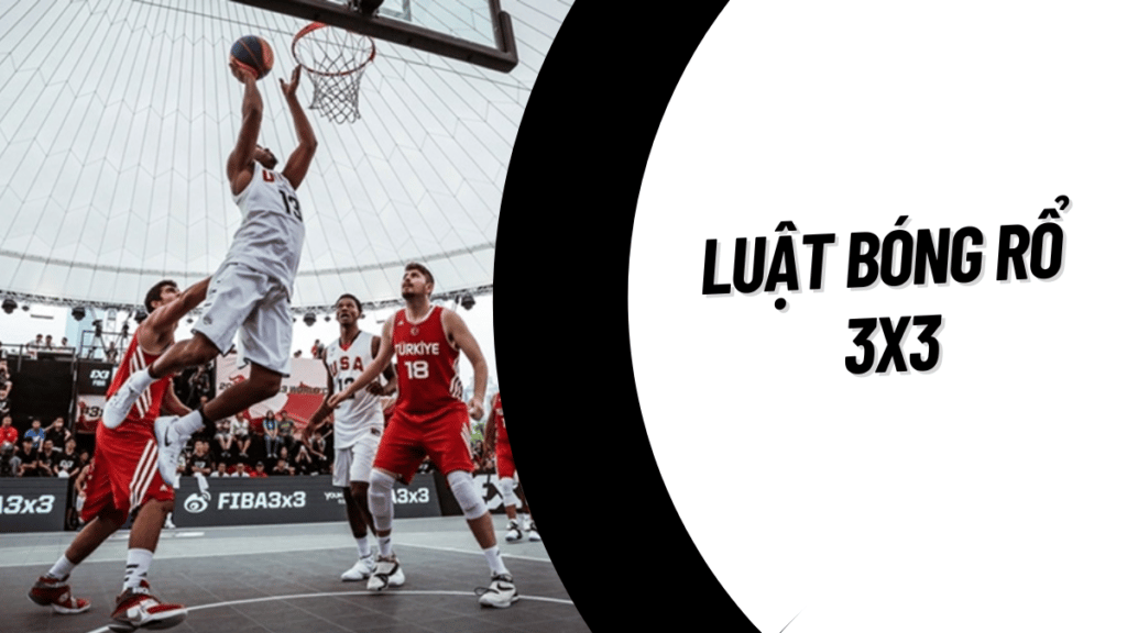 Luật bóng rổ 3x3 - 3 người chơi mới nhất chuẩn FIBA
