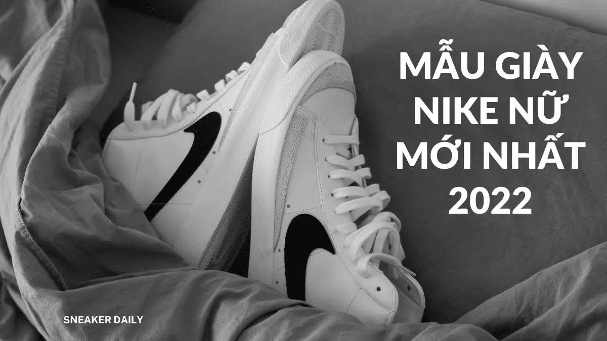 Tổng hợp những mẫu giày Nike mới nhất thời thượng và ấn tượng nhất năm