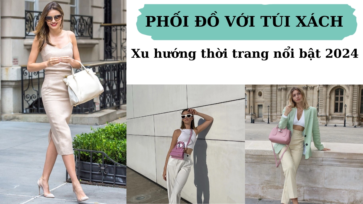 Phối Đồ Với Túi Xách – Tổng Hợp Những Xu Hướng Nổi Bật Nhất Năm 2024