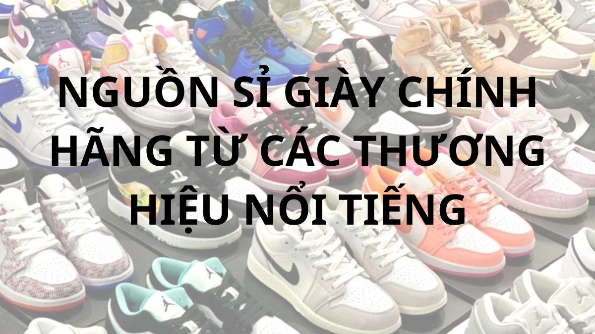 top 3+ nguồn giày sỉ chính hãng uy tín nhất định phải biết top 3+ nguồn giày sỉ chính hãng uy tín nhất định phải biết