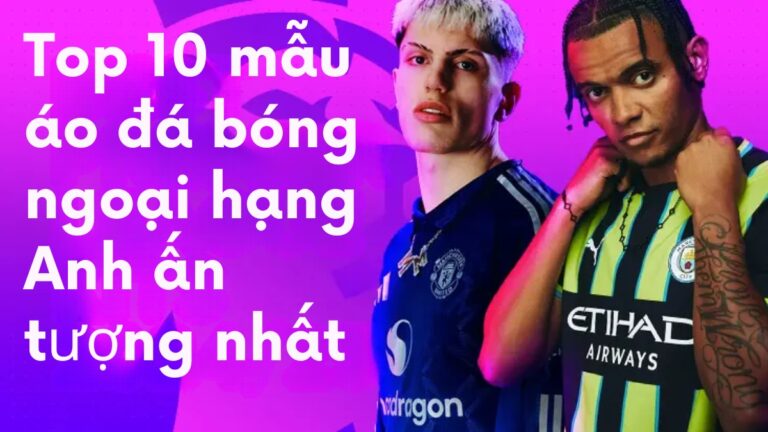 Top 10 mẫu áo đá bóng ngoại hạng Anh ấn tượng nhất