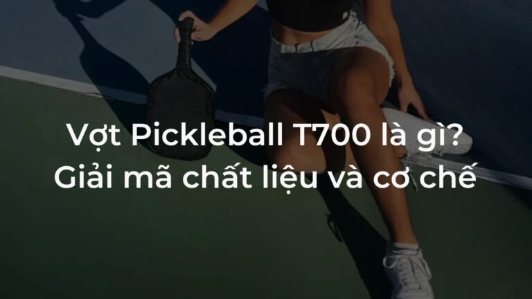 vợt pickleball t700 là gì? giải mã chất liệu và cơ chế