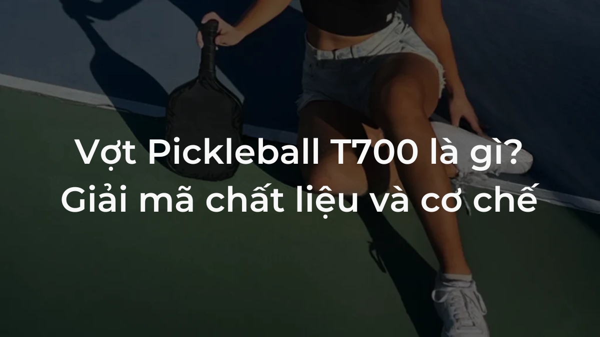 vợt pickleball t700 là gì? giải mã chất liệu và cơ chế
